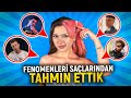 FENOMENLERİ SAÇLARINDAN TAHMİN ETTİK