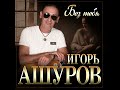 Игорь Ашуров - Без тебя/ПРЕМЬЕРА 2024