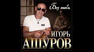 Игорь Ашуров - Без тебя/ПРЕМЬЕРА 2024