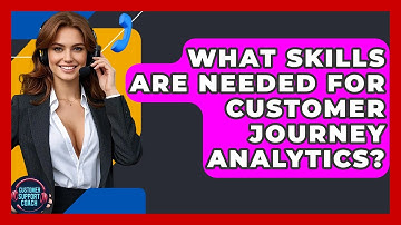 What Skills Are Needed For Customer Journey Analytics? - Customer Support Coach