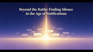 Beyond the Rattle: Finding Silence in the Age of Notifications