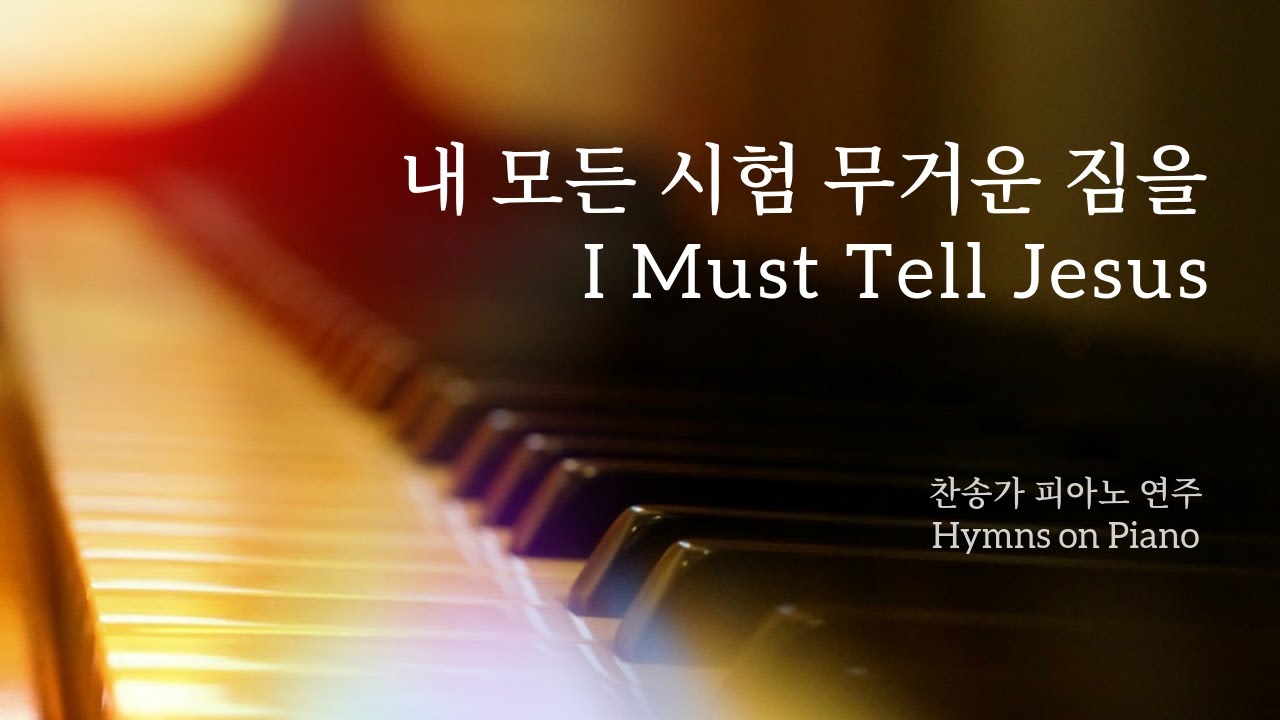 내 모든 시험 무거운 짐을 (I Must Tell Jesus) 가사 Lyrics 찬송가 피아노 연주 Hymns On Piano YouTube 내 모든 시험 무거운 짐을 (I Must Tell Jesus) 가사 Lyrics 찬송가 피아노 연주 Hymns On Piano YouTube