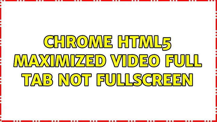 Chrome HTML5 maximized video full tab not fullscreen (3 Solutions!!)