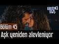 Erkenci Kuş 45. Bölüm - Aşk Yeniden Alevleniyor