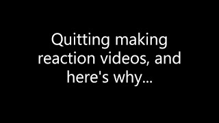 I'm quitting making reaction videos, and here's why...