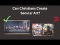  can christians create secular art 