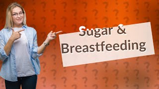 What happens if I eat too much sugar while breastfeeding?