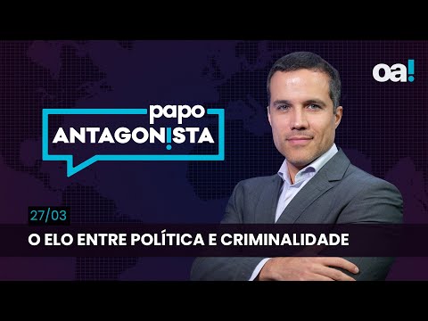 Papo Antagonista: O elo entre política e criminalidade - 27/03