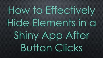 How to Effectively Hide Elements in a Shiny App After Button Clicks