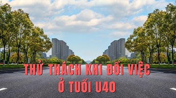 Nếu phải thay đổi công việc ở độ tuổi U40, nghĩ thế nào để thêm lạc quan?