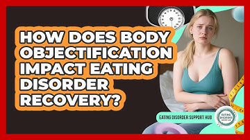 How Does Body Objectification Impact Eating Disorder Recovery? - Eating Disorder Support Hub