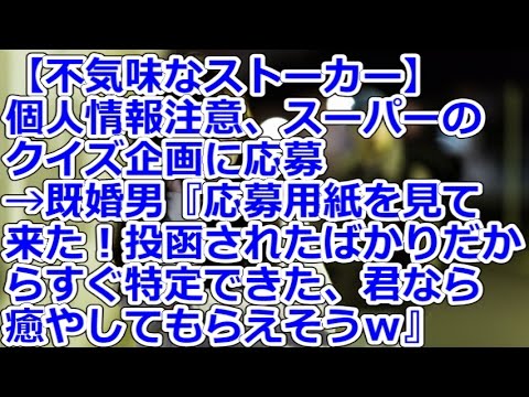 【不気味なストーカー】 個人情報注意、スーパーのクイズ企画に応募→既婚男『応募用紙を見て来た！投函されたばかりだからすぐ特定できた、君なら癒やしてもらえそうｗ』gkbr