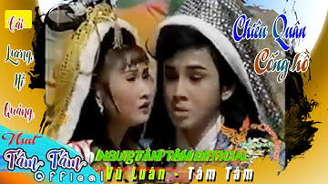 Trích đoạn CHIÊU QUÂN CỐNG HỒ - Cải lương Hồ Quảng Việt Nam - Vũ Luân - Tâm Tâm