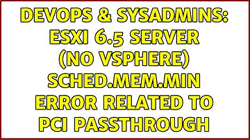 DevOps & SysAdmins: ESXi 6.5 server (no vSphere) sched.mem.min error related to PCI passthrough