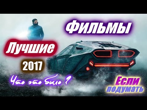 Лучшие фильмы 2017 Взгляд из 2018 года по версии Если подумать Топ 10