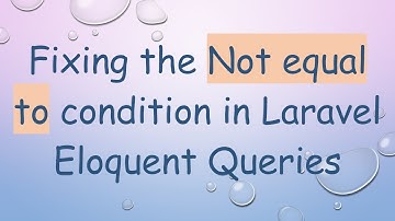 Fixing the Not equal to condition in Laravel Eloquent Queries