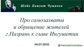 Шейх Хамзат Чумаков | Про самозахваты и обращение жителей г.Назрань к главе Ингушетии (04.07.2025г).