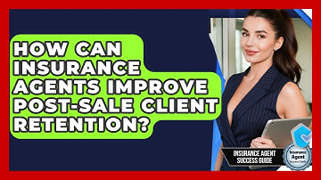 How Can Insurance Agents Improve Post-Sale Client Retention? - Insurance Agent Success Guide