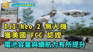 【Yipee科技新聞點評】 DJI Neo 2 無人機通過 FCC 認證！輕量 135g＋升級 1606mAh 電池，飛行續航再提升