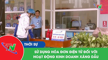 Sử dụng hóa đơn điện tử đối với hoạt động kinh doanh xăng dầu | Thái Nguyên TV