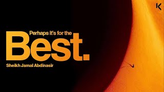 Perhaps it’s for the Best | Sheikh Jamal Abdinasir