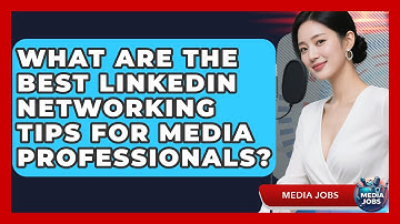 What Are The Best LinkedIn Networking Tips For Media Professionals? - Media Jobs