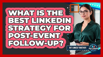 What Is The Best LinkedIn Strategy For Post-event Follow-up? - Get Linked Together