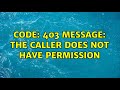 Code: 403 Message: The caller does not have permission
