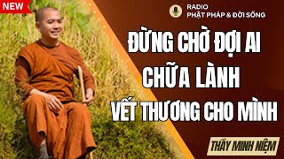 Đừng Chờ Đợi Ai Chữa lành Vết Thương Bản thân, Thầy Minh Niệm, Radio Phật Pháp & Đời Sống