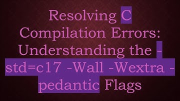 Resolving C Compilation Errors: Understanding the -std=c17 -Wall -Wextra -pedantic Flags
