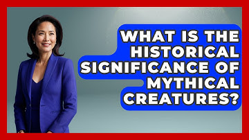 What Is the Historical Significance of Mythical Creatures? | Exploring Ancient Myths