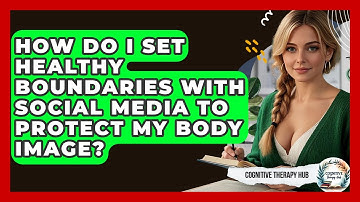 How Do I Set Healthy Boundaries With Social Media To Protect My Body Image? - Cognitive Therapy Hub