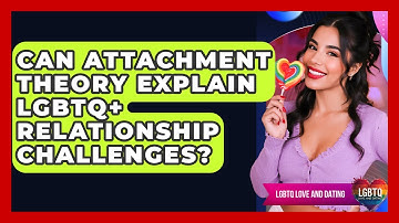 Can Attachment Theory Explain LGBTQ+ Relationship Challenges? - LGBTQ Love and Dating