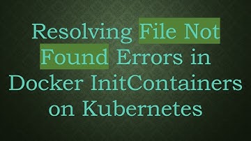 Resolving File Not Found Errors in Docker InitContainers on Kubernetes
