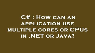 C# : How can an application use multiple cores or CPUs in .NET or Java