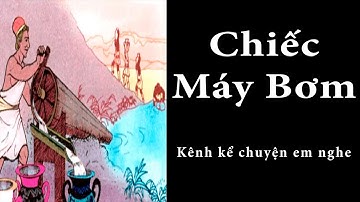 Tập Đọc Lớp 3 Tuần 22 | Chiếc Máy Bơm  | Kể Chuyện Em Nghe