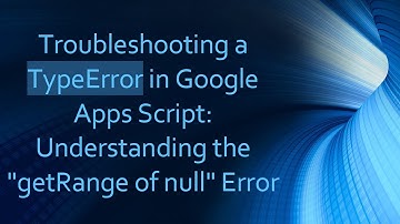 Troubleshooting a TypeError in Google Apps Script: Understanding the "getRange of null" Error