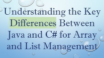 Understanding the Key Differences Between Java and C#  for Array and List Management
