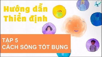Hướng Dẫn Thiền Định - Tập 5: Cách sống tốt bụng