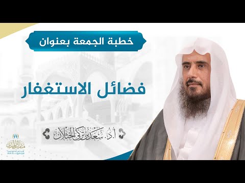 خطبة الجمعة بعنوان فضائل الاستغفار لفضيلة الشيخ أ د سعد الخثلان12 18 1441ه