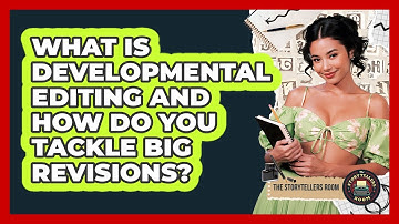 What Is Developmental Editing And How Do You Tackle Big Revisions? - The Storytellers Room