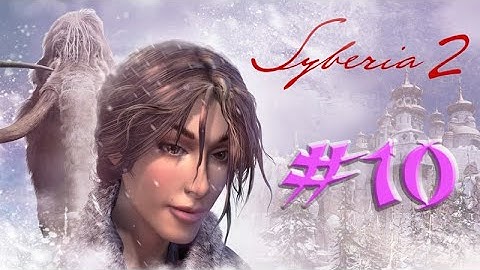Syberia 2 ,, No Commentary ,, Part 10 ,, The Train has Stolen ,, Full Game Walkthrough