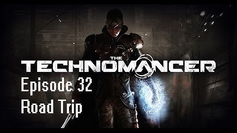 The Technomancer Episode 32: Road Trip