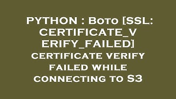 PYTHON : Boto [SSL: CERTIFICATE_VERIFY_FAILED] certificate verify failed while connecting to S3