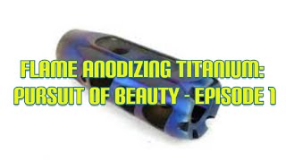 Flame Anodizing Titanium: Pursuit of Beauty - Episode 1