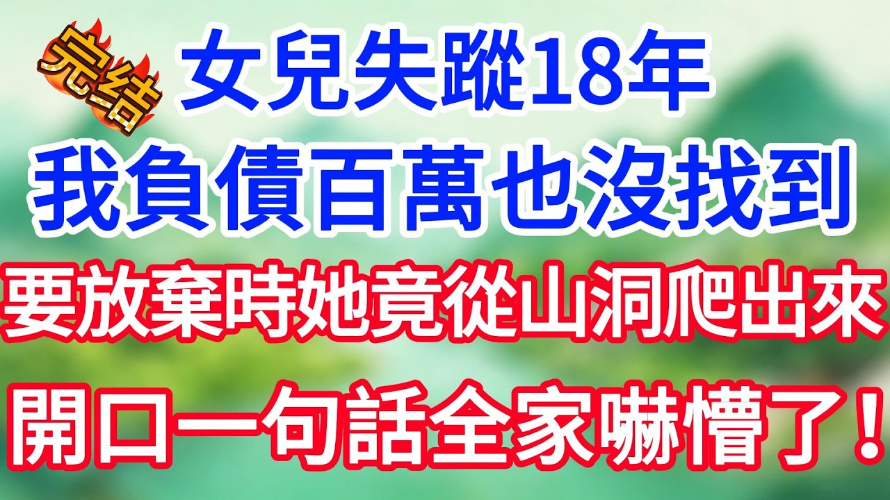 女兒失蹤18年，我負債百萬也沒找到。要放棄時她竟從後山洞裡爬出來，開口一句話全家嚇懵了！#讲故事 #阿福故事會 縮圖
