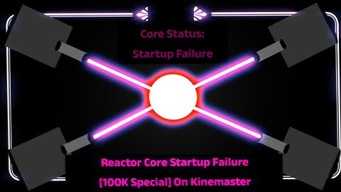 Reactor Core Startup Failure [100K Special] On Kinemaster (Part 4)