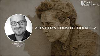 Arendtian Constitutionalism (by Christian Volk) | Onze Supremos Podcast