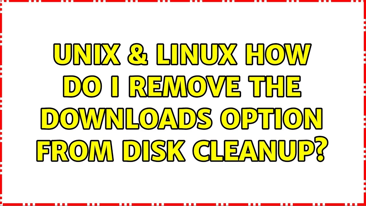 Unix & Linux: How do I remove the Downloads option from Disk Cleanup ...