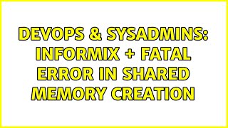 DevOps & SysAdmins: informix + Fatal error in shared memory creation (2 Solutions!!)